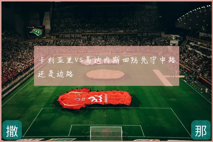 卡利亚里vs乌迪内斯回防先守中路还是边路