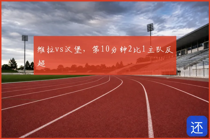 维拉vs汉堡，第10分钟2比1主队反超