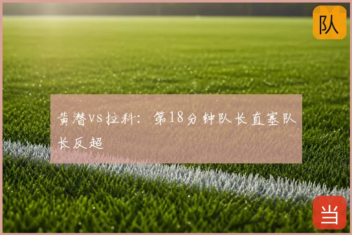 黄潜vs拉科：第18分钟队长直塞队长反超