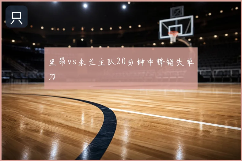 里昂vs米兰主队20分钟中锋错失单刀