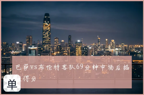 巴萨vs布伦特客队69分钟中场后插上得分