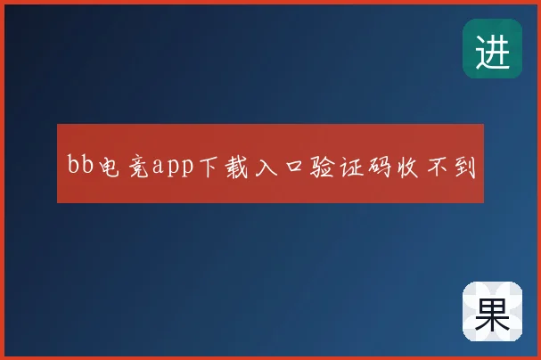 bb电竞app下载入口验证码收不到