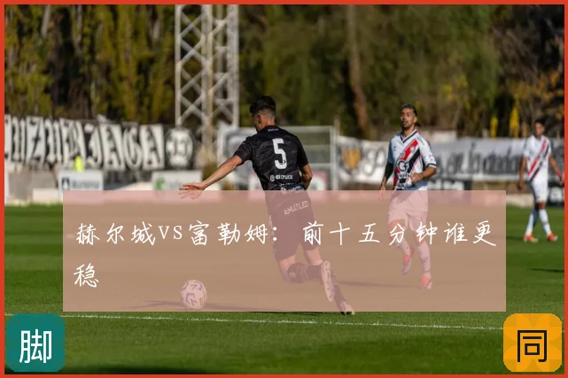 赫尔城vs富勒姆：前十五分钟谁更稳