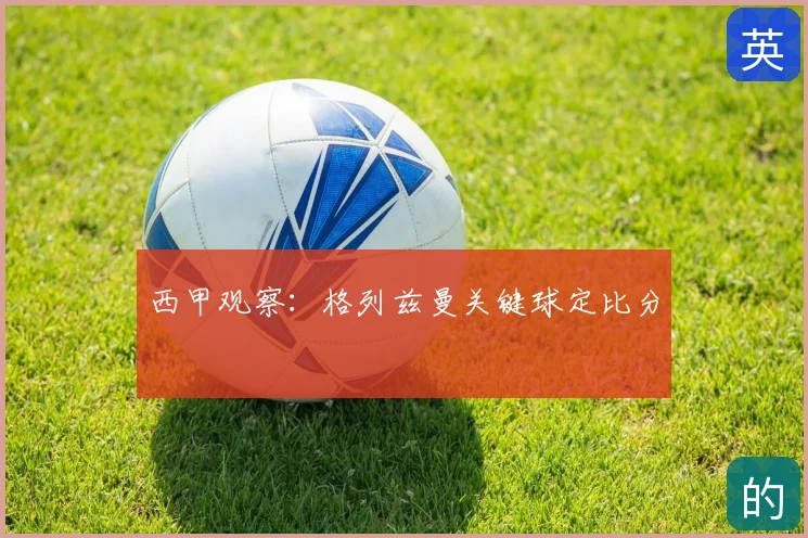 西甲观察：格列兹曼关键球定比分