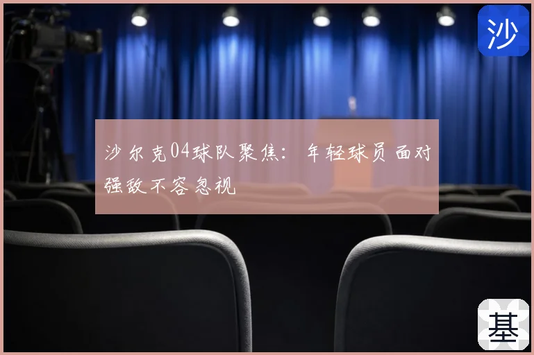 沙尔克04球队聚焦：年轻球员面对强敌不容忽视