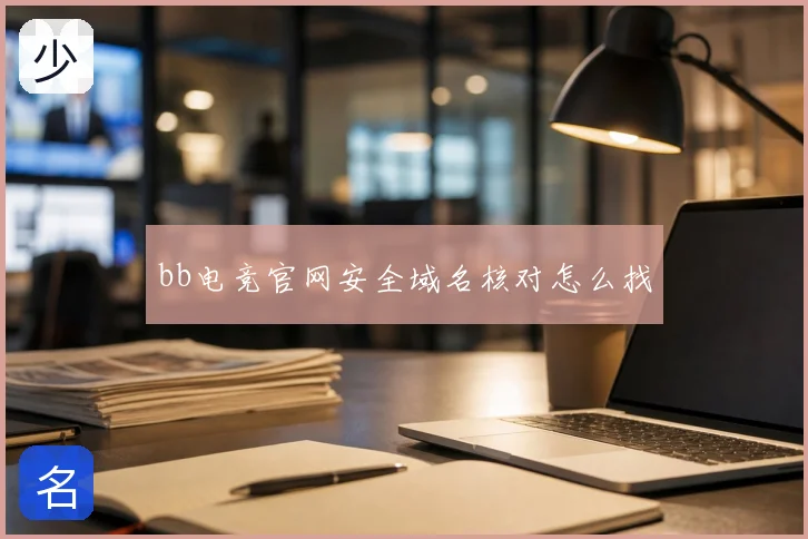 bb电竞官网安全域名核对怎么找