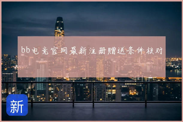 bb电竞官网最新注册赠送条件核对