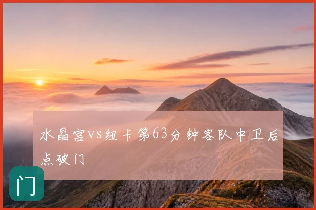 水晶宫vs纽卡第63分钟客队中卫后点破门