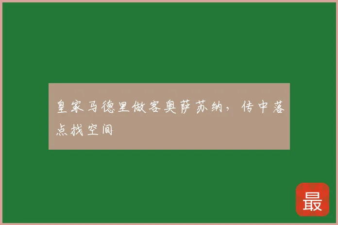 皇家马德里做客奥萨苏纳，传中落点找空间