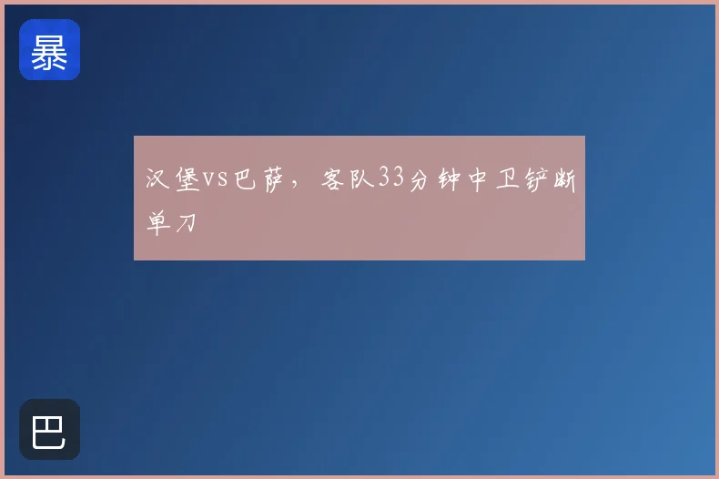 汉堡vs巴萨，客队33分钟中卫铲断单刀